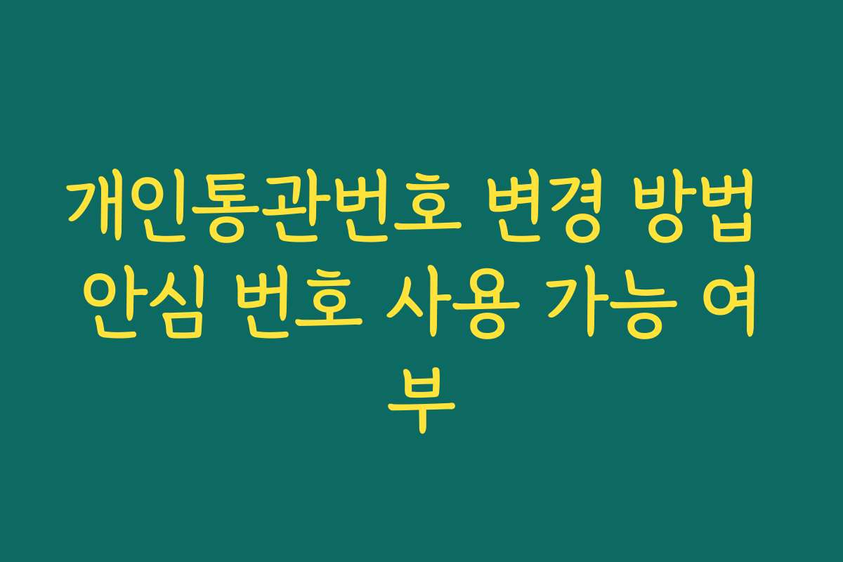 개인통관번호 변경 방법 안심 번호 사용 가능 여부