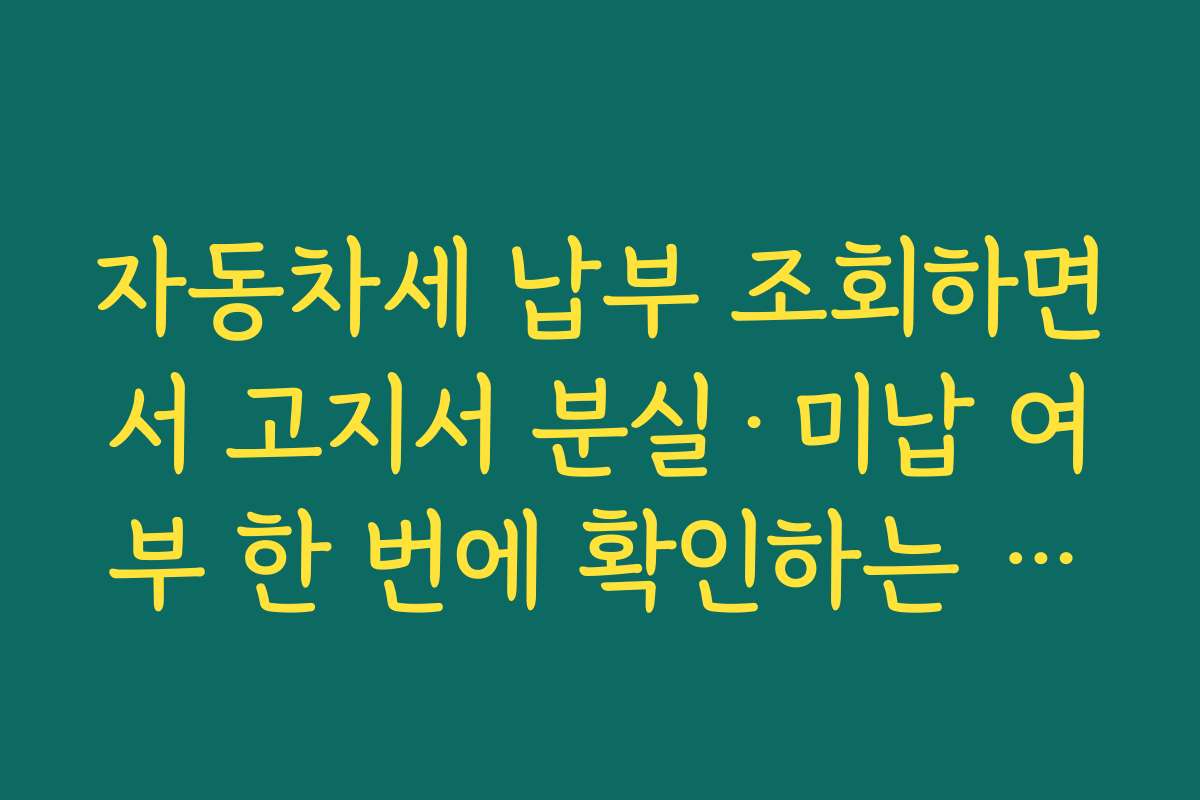 자동차세 납부 조회하면서 고지서 분실·미납 여부 한 번에 확인하는 방법