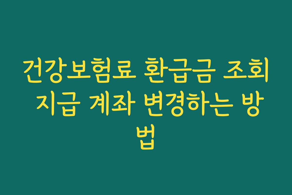 건강보험료 환급금 조회 지급 계좌 변경하는 방법