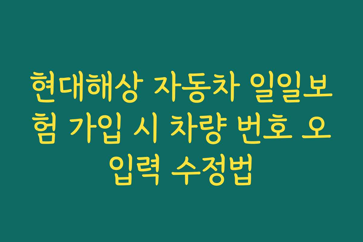 현대해상 자동차 일일보험 가입 시 차량 번호 오입력 수정법