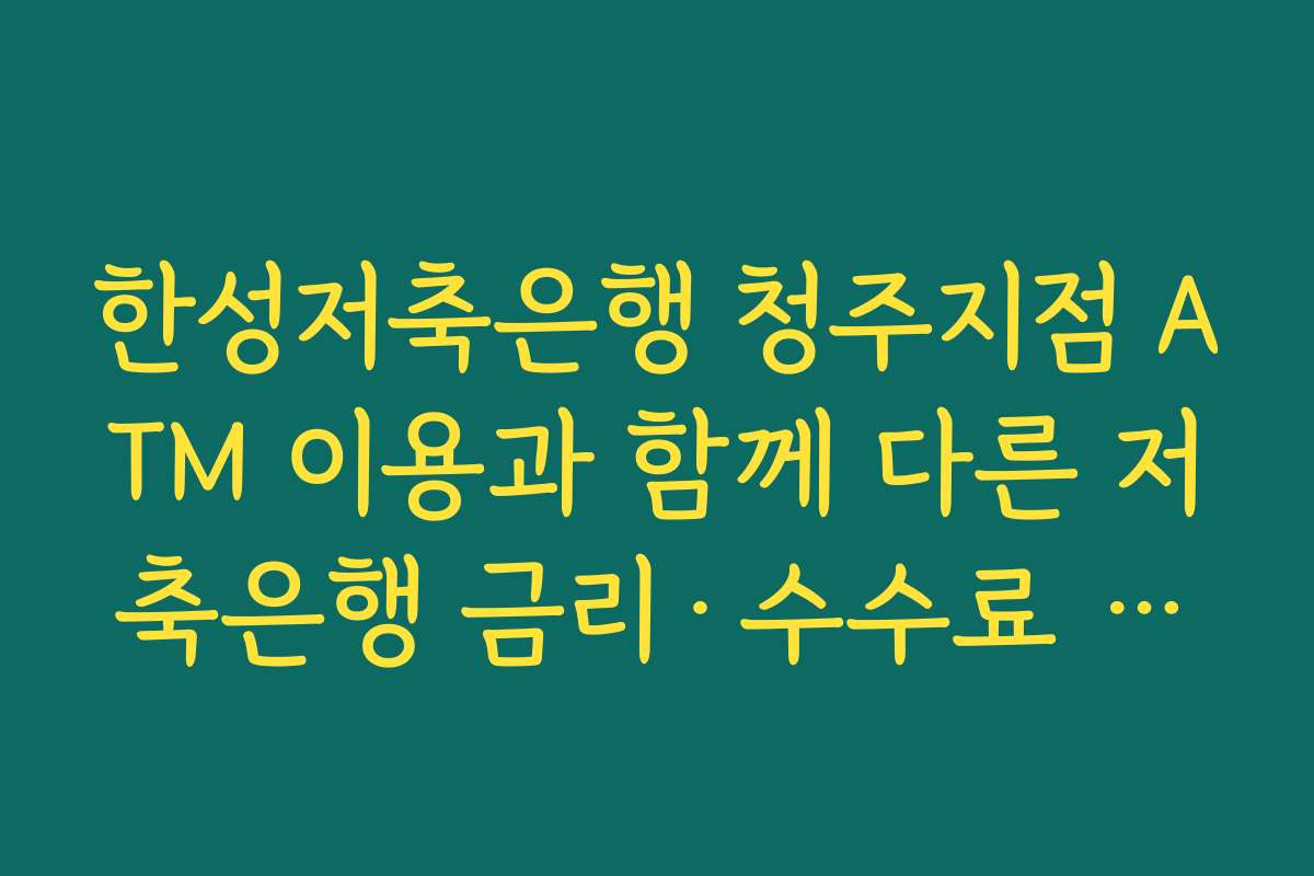 한성저축은행 청주지점 ATM 이용과 함께 다른 저축은행 금리·수수료 비교해 계좌 다이어트 하는 법
