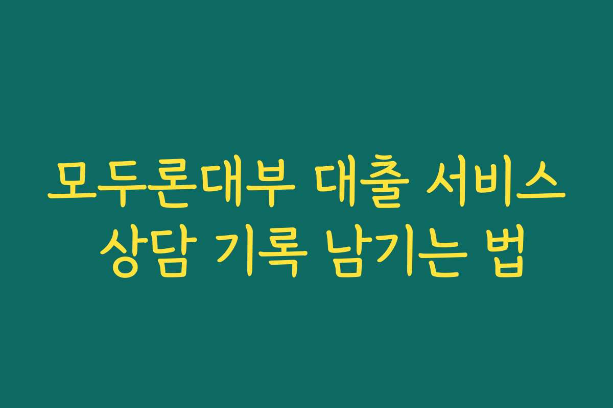 모두론대부 대출 서비스 상담 기록 남기는 법