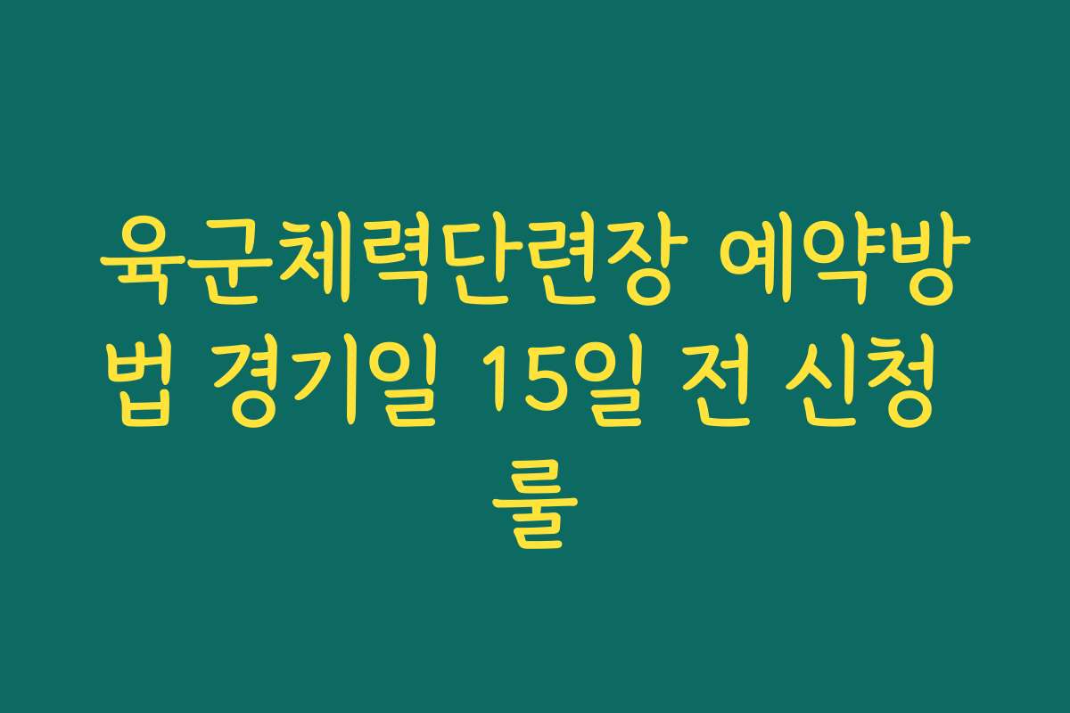육군체력단련장 예약방법 경기일 15일 전 신청 룰