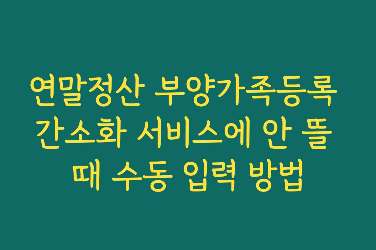 연말정산 부양가족등록 간소화 서비스에 안 뜰 때 수동 입력 방법