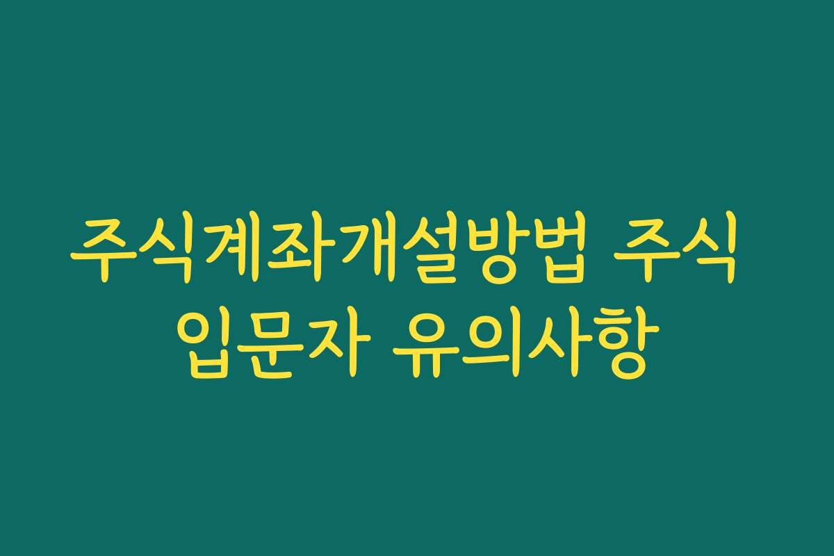 주식계좌개설방법 주식 입문자 유의사항