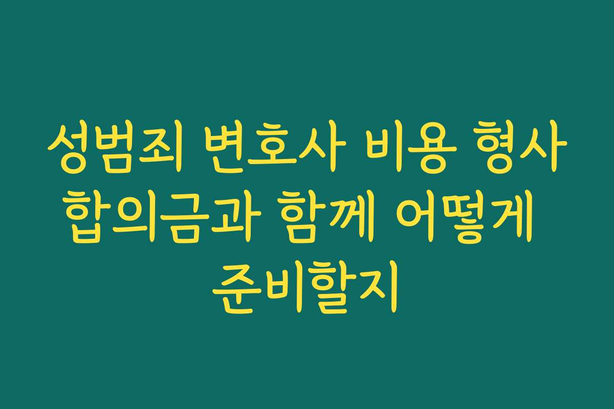 성범죄 변호사 비용 형사합의금과 함께 어떻게 준비할지
