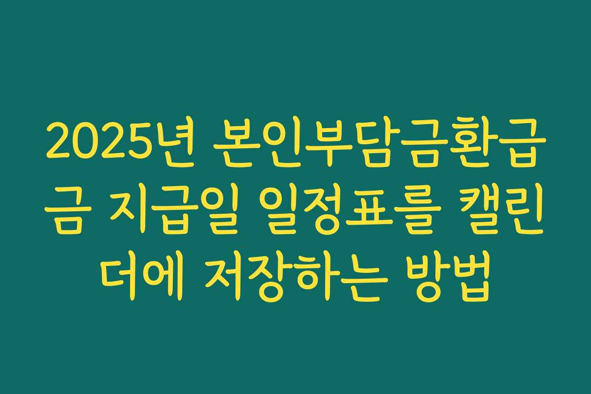 2025년 본인부담금환급금 지급일 일정표를 캘린더에 저장하는 방법
