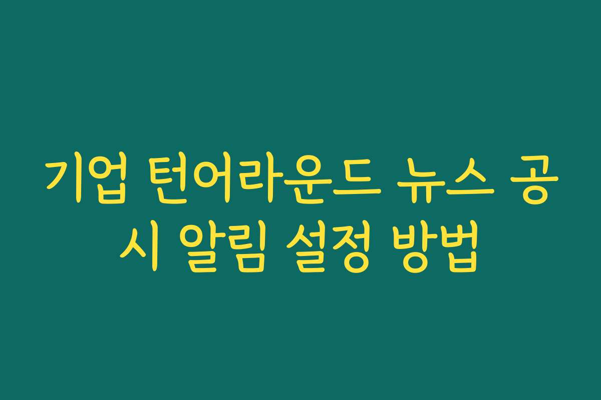 기업 턴어라운드 뉴스 공시 알림 설정 방법
