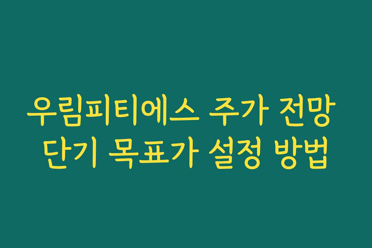 우림피티에스 주가 전망 단기 목표가 설정 방법