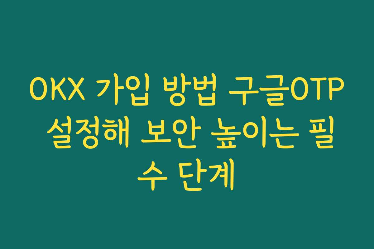 OKX 가입 방법 구글OTP 설정해 보안 높이는 필수 단계