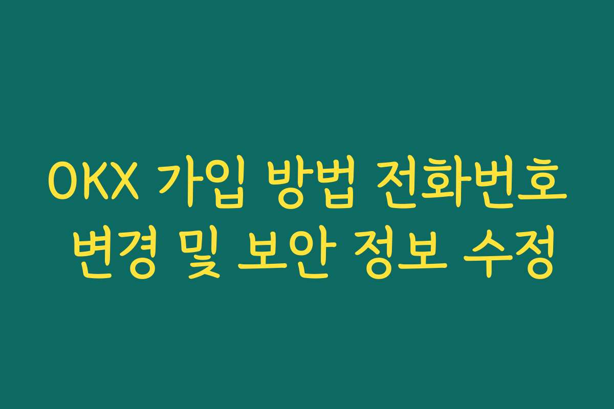 OKX 가입 방법 전화번호 변경 및 보안 정보 수정