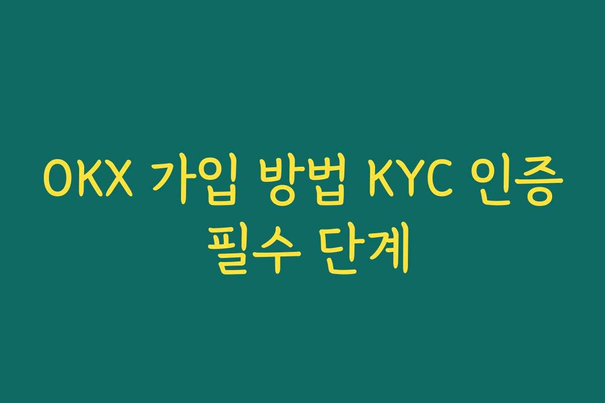 OKX 가입 방법 KYC 인증 필수 단계