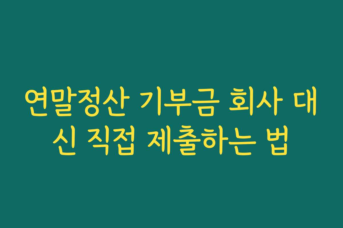 연말정산 기부금 회사 대신 직접 제출하는 법