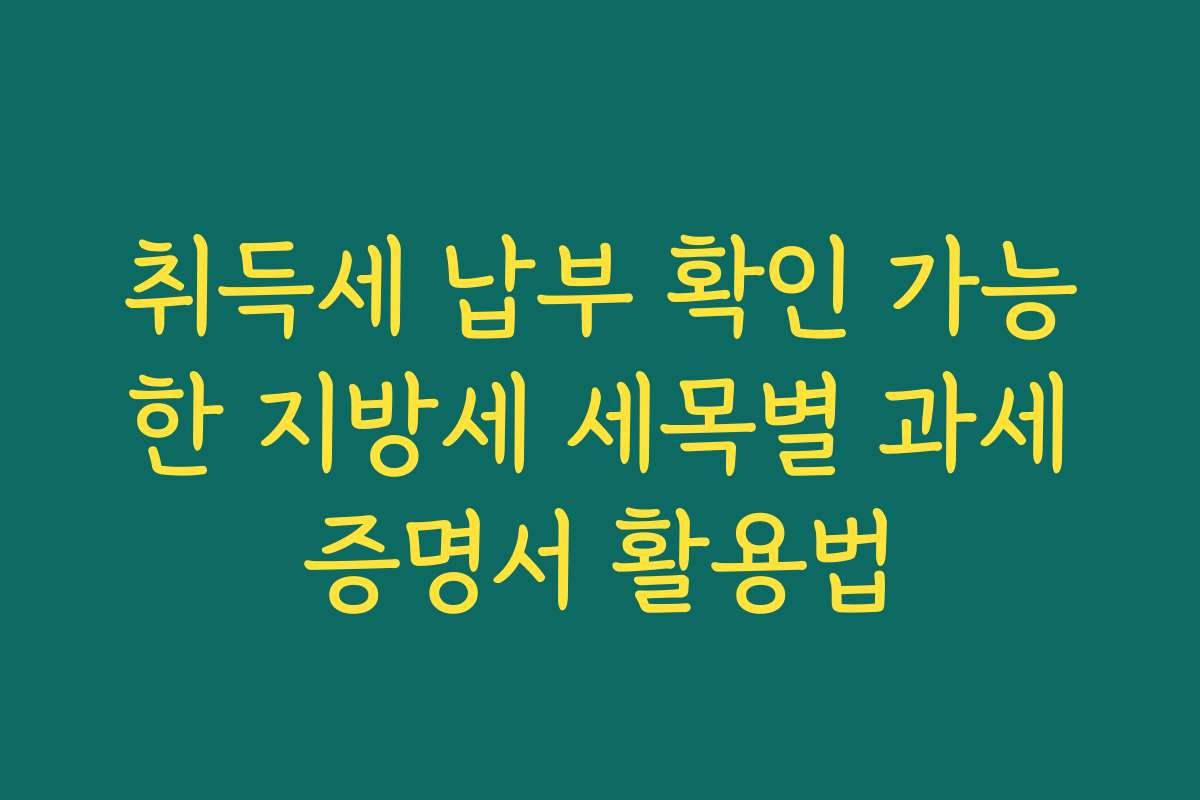 취득세 납부 확인 가능한 지방세 세목별 과세증명서 활용법