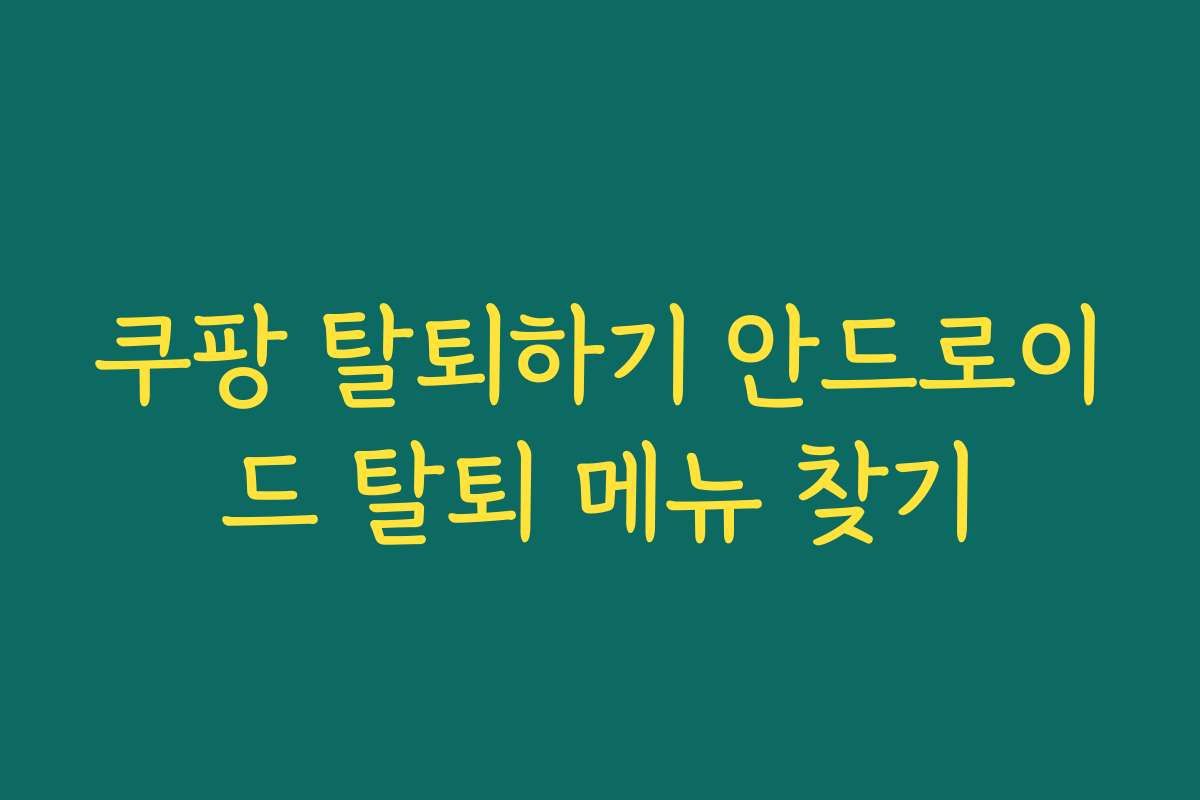 쿠팡 탈퇴하기 안드로이드 탈퇴 메뉴 찾기
