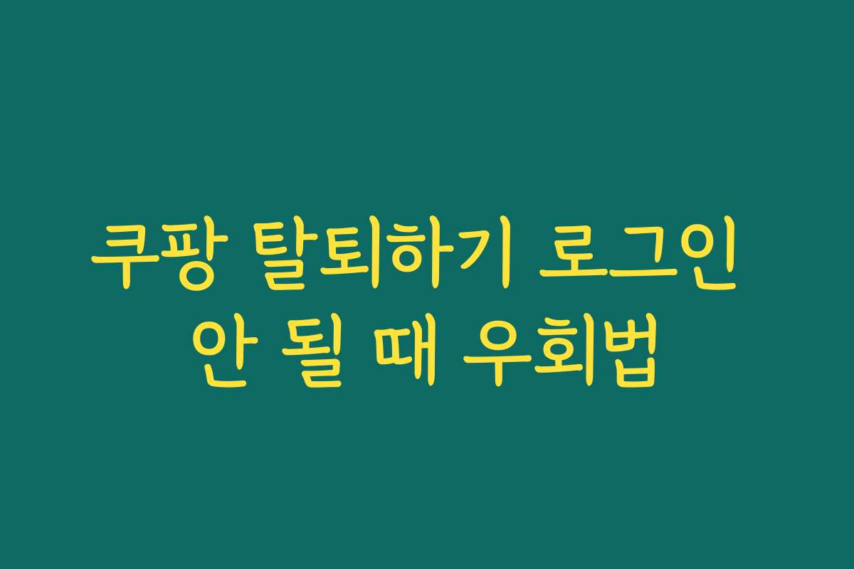 쿠팡 탈퇴하기 로그인 안 될 때 우회법