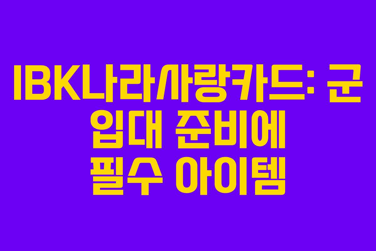 IBK나라사랑카드: 군 입대 준비에 필수 아이템