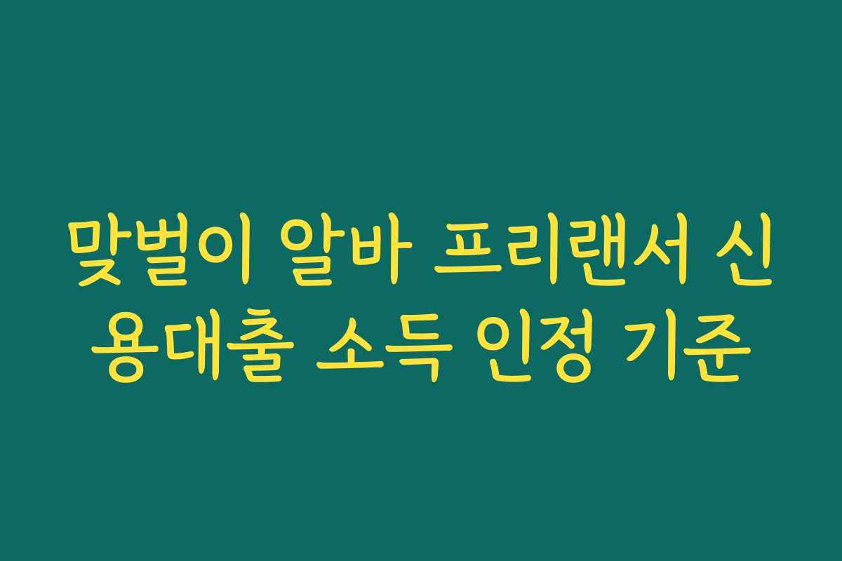 맞벌이 알바 프리랜서 신용대출 소득 인정 기준