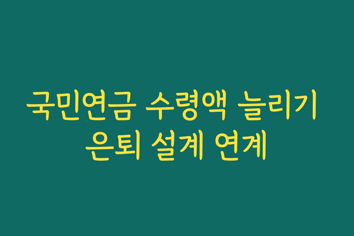 국민연금 수령액 늘리기 은퇴 설계 연계