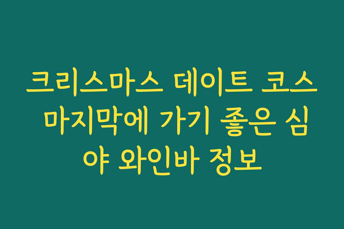 크리스마스 데이트 코스 마지막에 가기 좋은 심야 와인바 정보