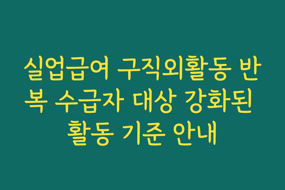 실업급여 구직외활동 반복 수급자 대상 강화된 활동 기준 안내