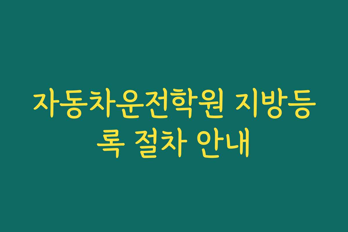자동차운전학원 지방등록 절차 안내