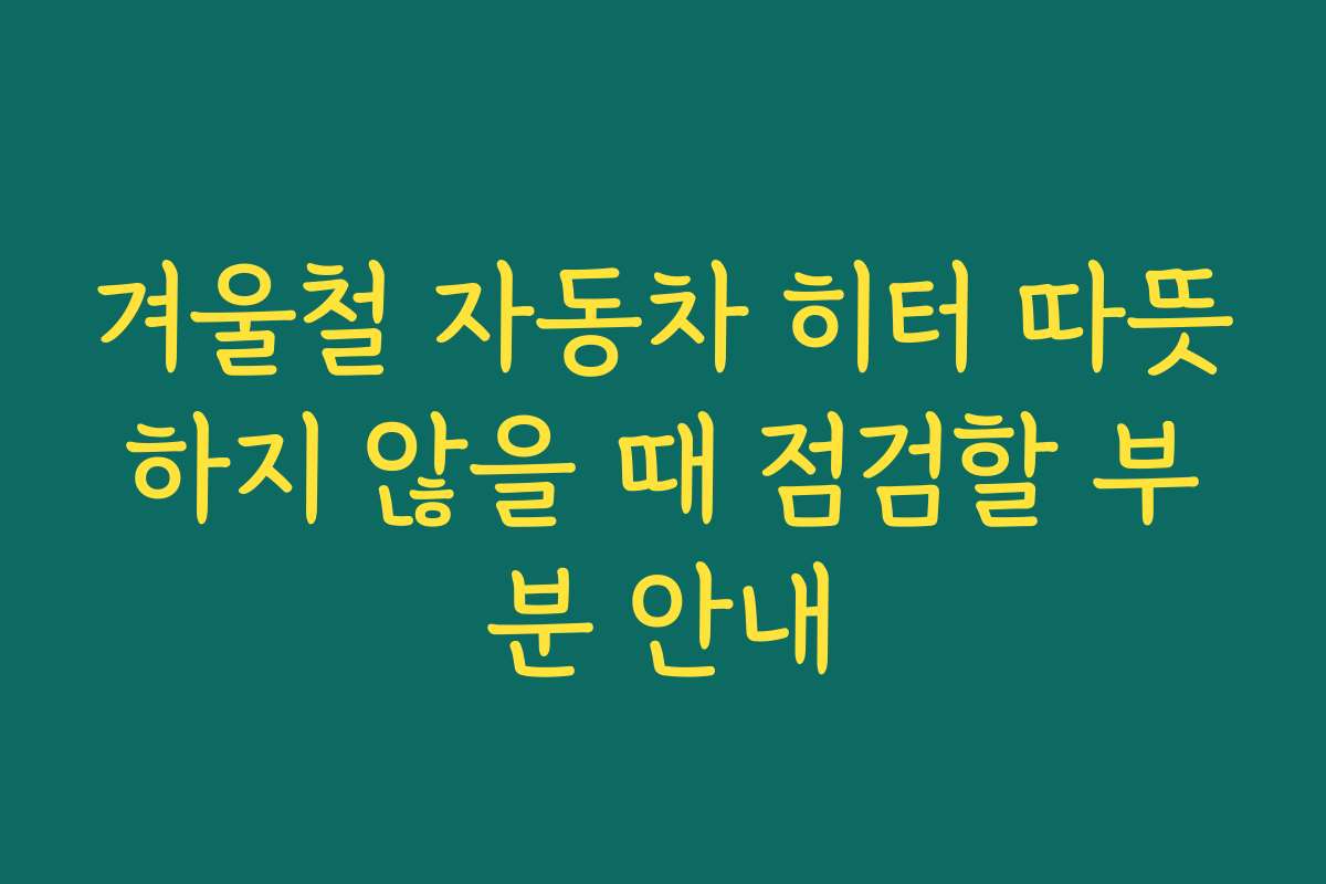 겨울철 자동차 히터 따뜻하지 않을 때 점검할 부분 안내