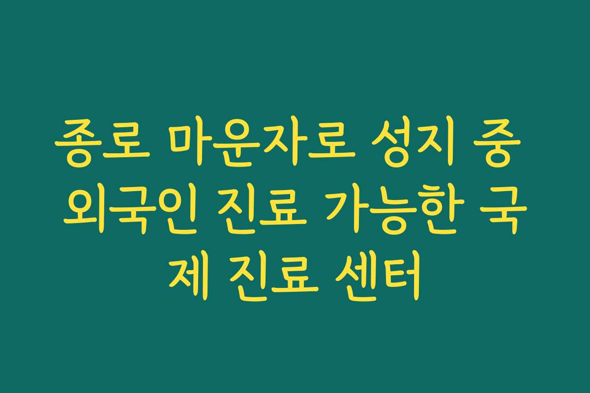 종로 마운자로 성지 중 외국인 진료 가능한 국제 진료 센터