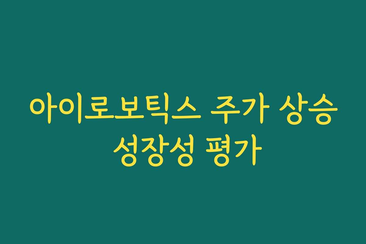 아이로보틱스 주가 상승 성장성 평가