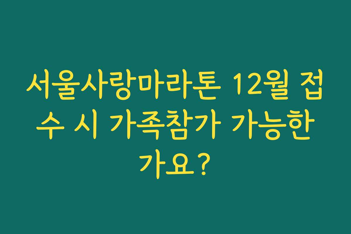 서울사랑마라톤 12월 접수 시 가족참가 가능한가요?