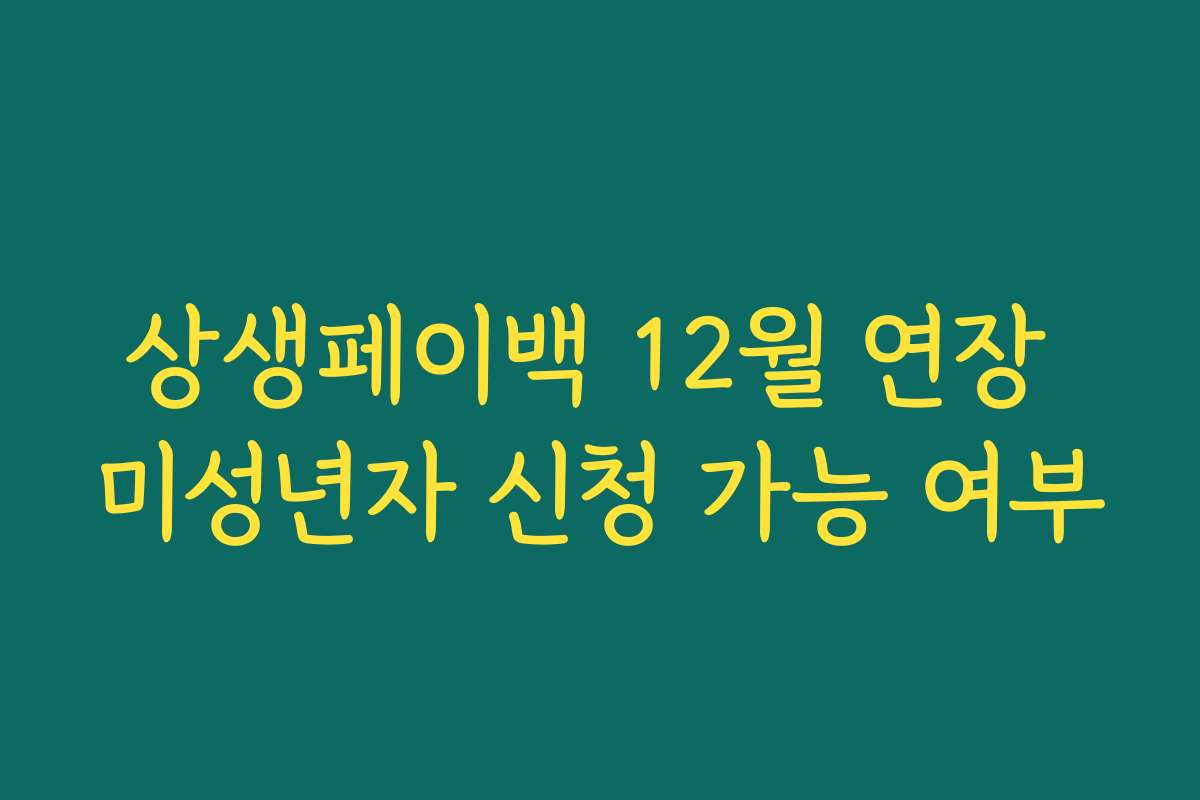 상생페이백 12월 연장 미성년자 신청 가능 여부