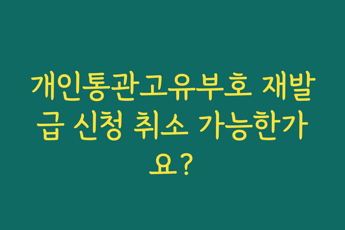 개인통관고유부호 재발급 신청 취소 가능한가요?
