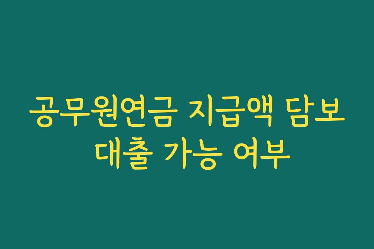 공무원연금 지급액 담보 대출 가능 여부