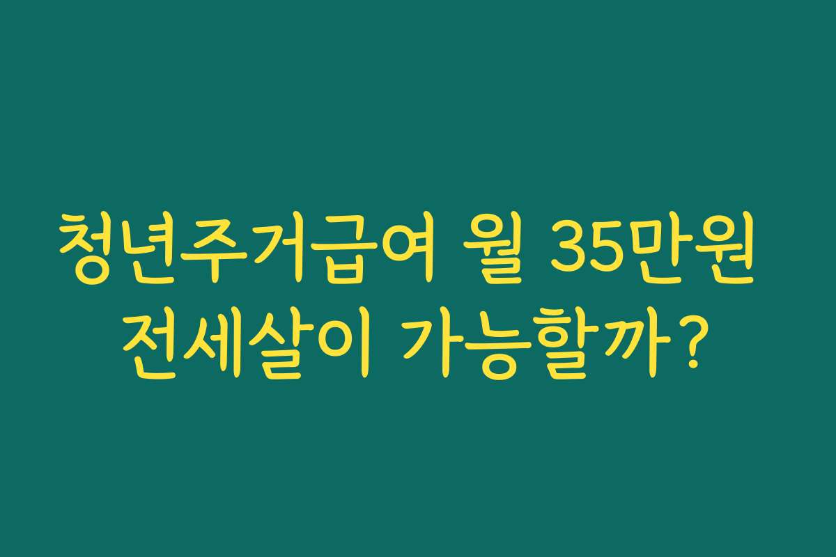 청년주거급여 월 35만원 전세살이 가능할까?