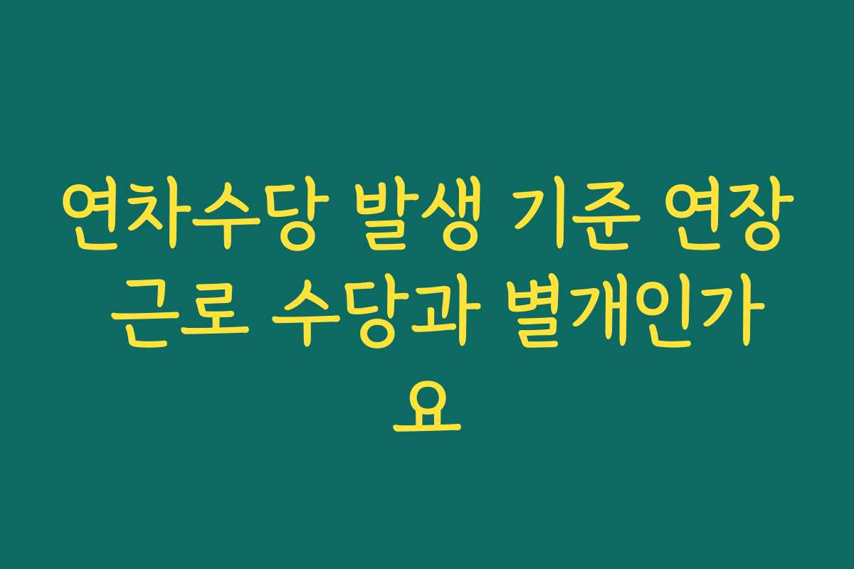 연차수당 발생 기준 연장 근로 수당과 별개인가요