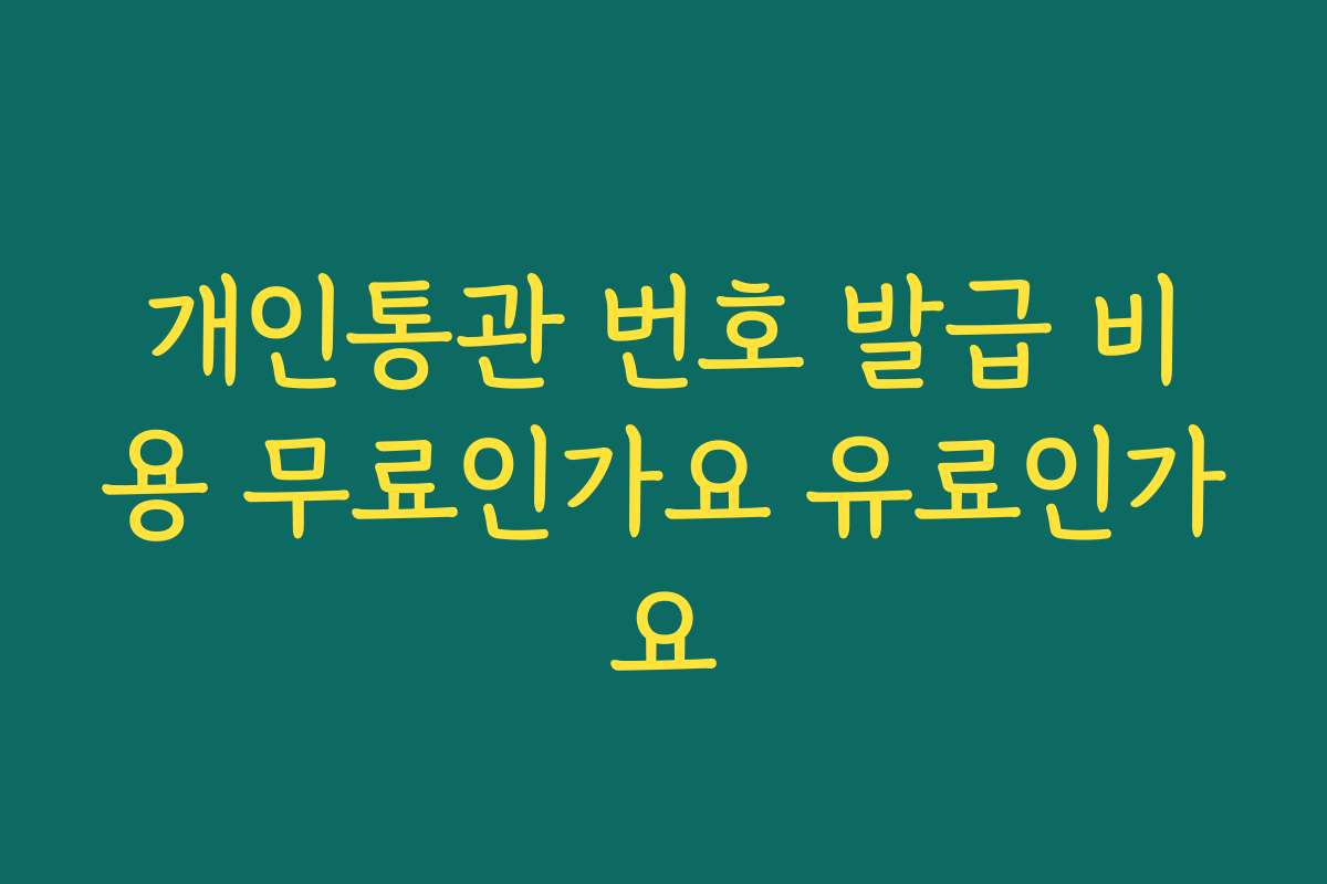 개인통관 번호 발급 비용 무료인가요 유료인가요