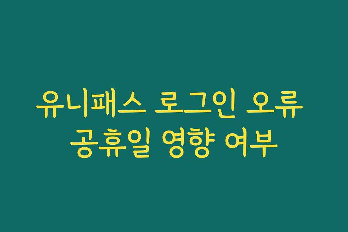 유니패스 로그인 오류 공휴일 영향 여부
