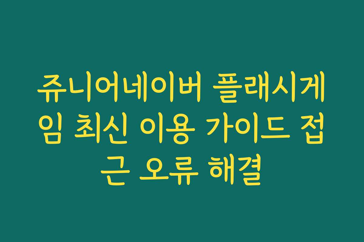 쥬니어네이버 플래시게임 최신 이용 가이드 접근 오류 해결