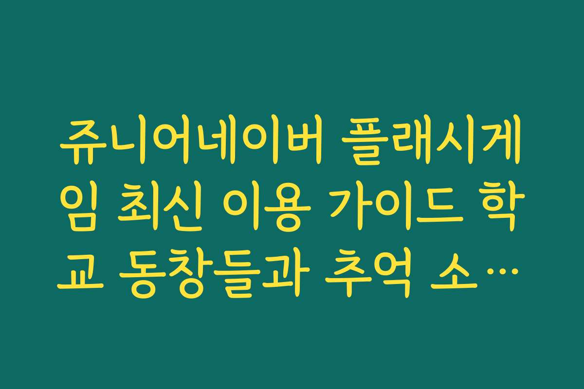 쥬니어네이버 플래시게임 최신 이용 가이드 학교 동창들과 추억 소환하는 법