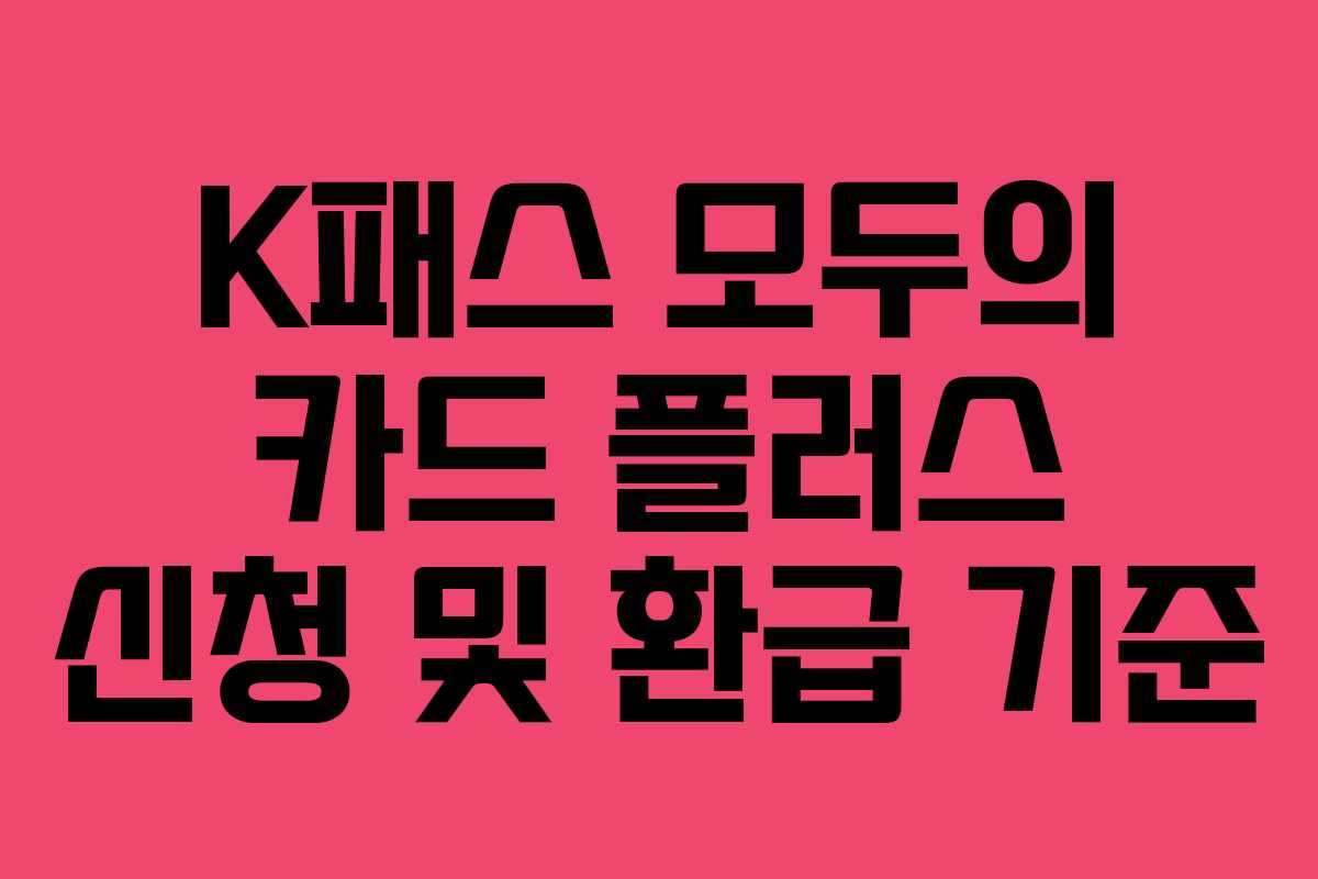 K패스 모두의 카드 플러스 신청 및 환급 기준