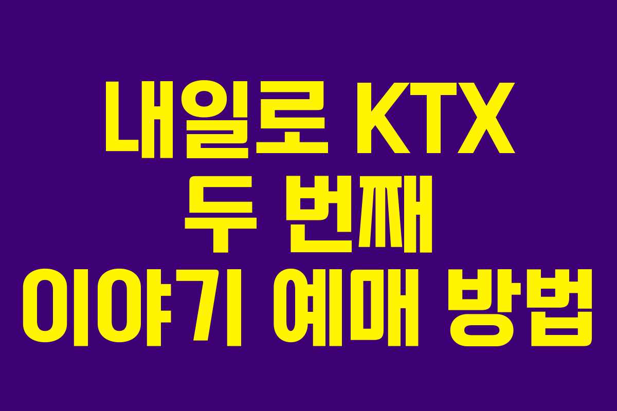 내일로 KTX 두 번째 이야기 예매 방법