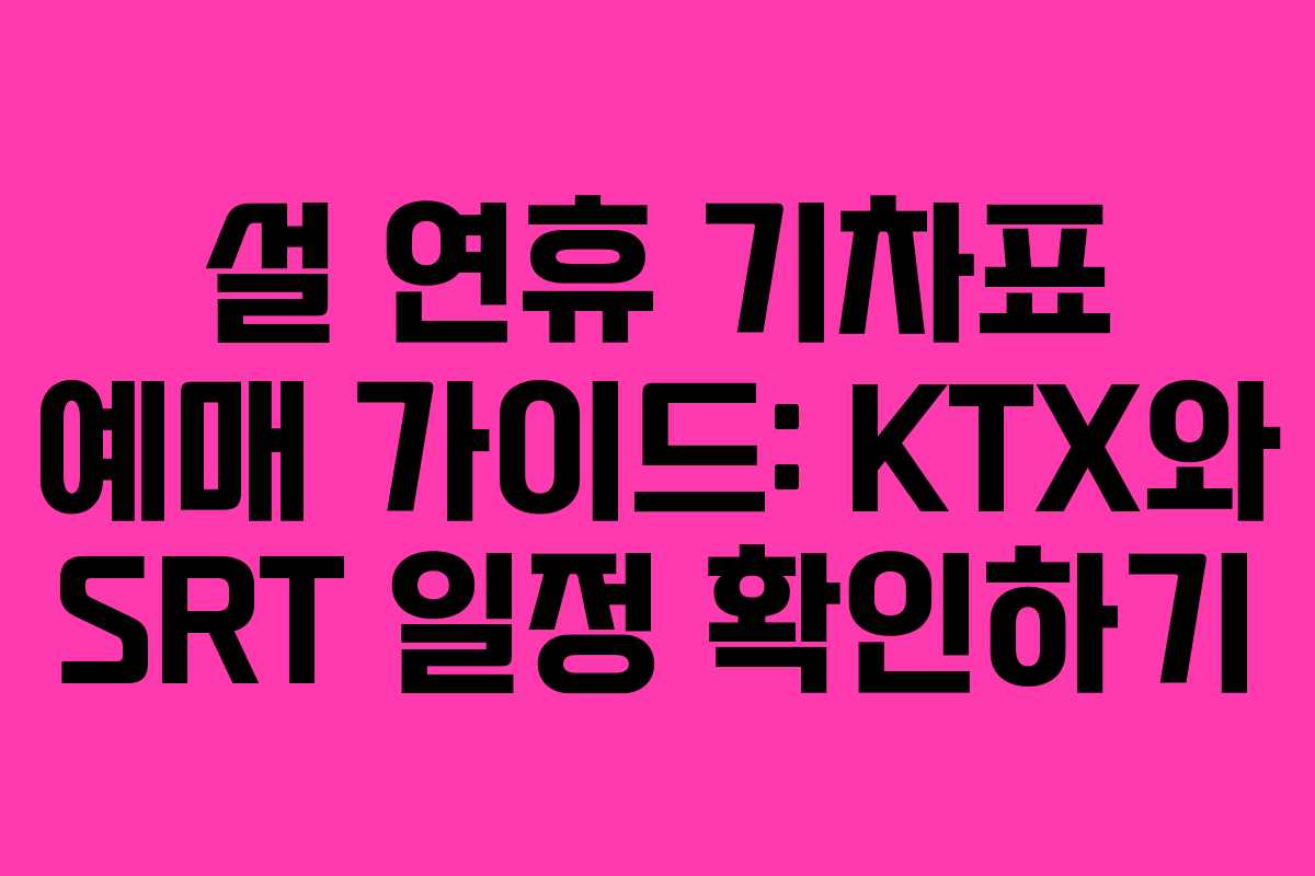 설 연휴 기차표 예매 가이드: KTX와 SRT 일정 확인하기