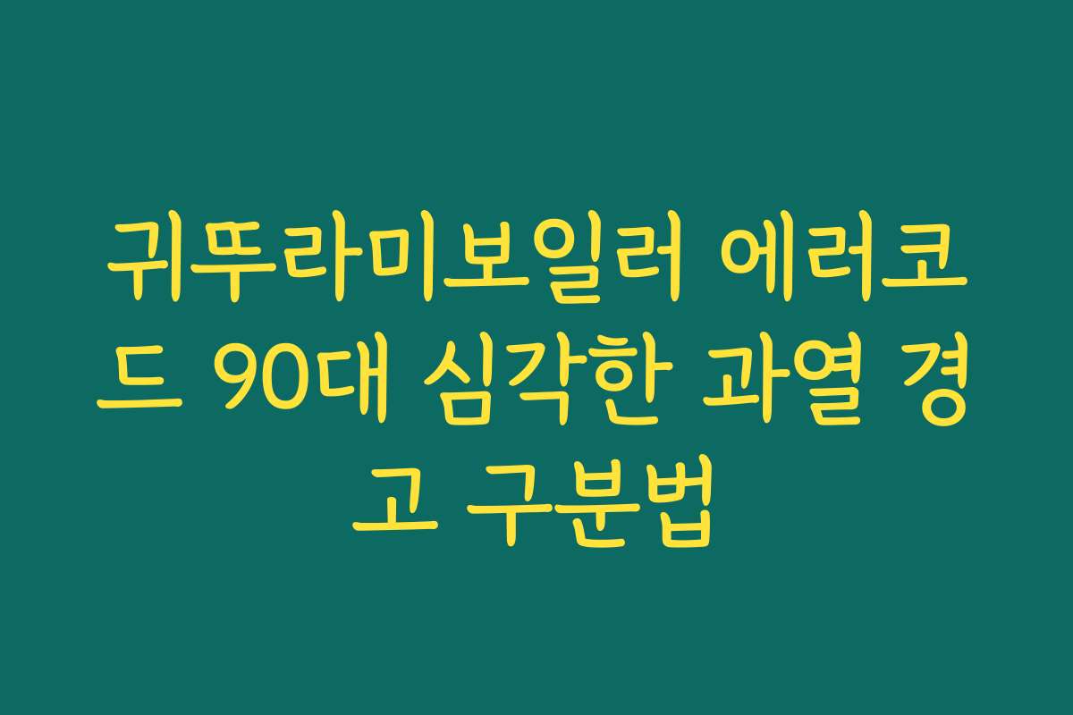 귀뚜라미보일러 에러코드 90대 심각한 과열 경고 구분법