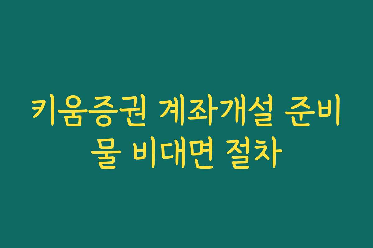 키움증권 계좌개설 준비물 비대면 절차