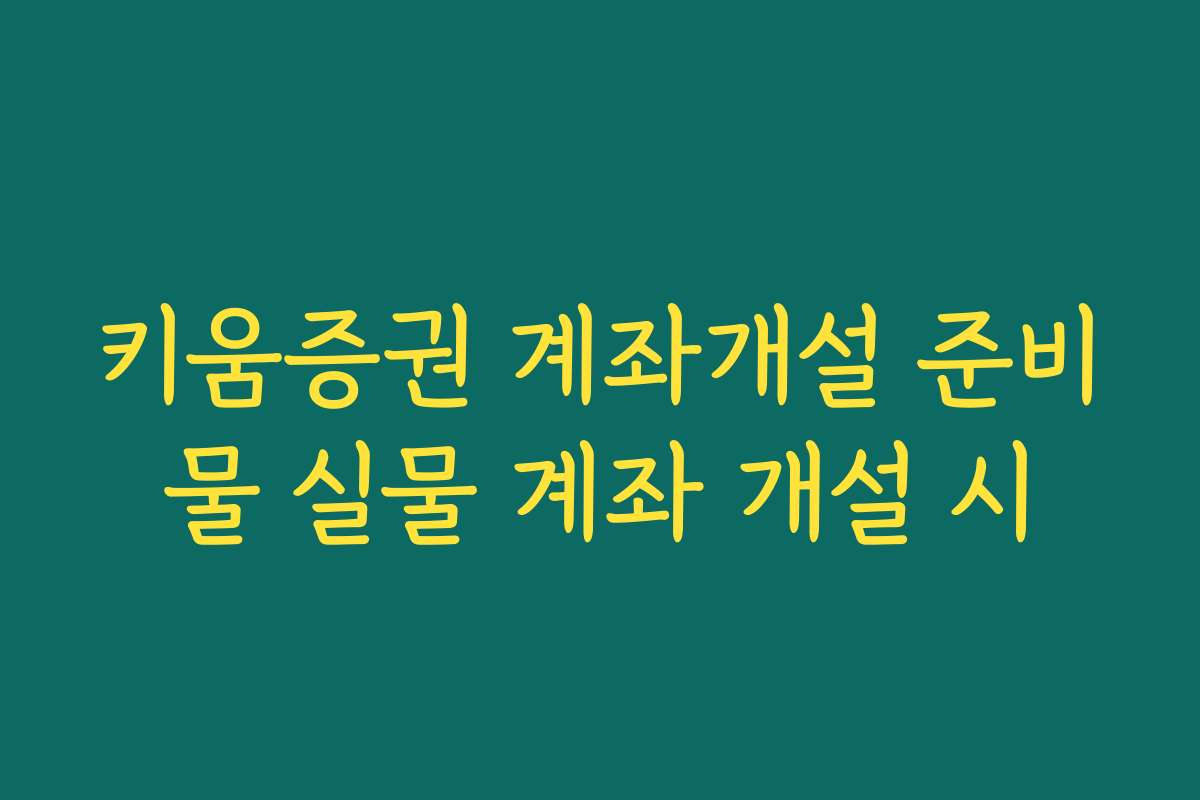 키움증권 계좌개설 준비물 실물 계좌 개설 시