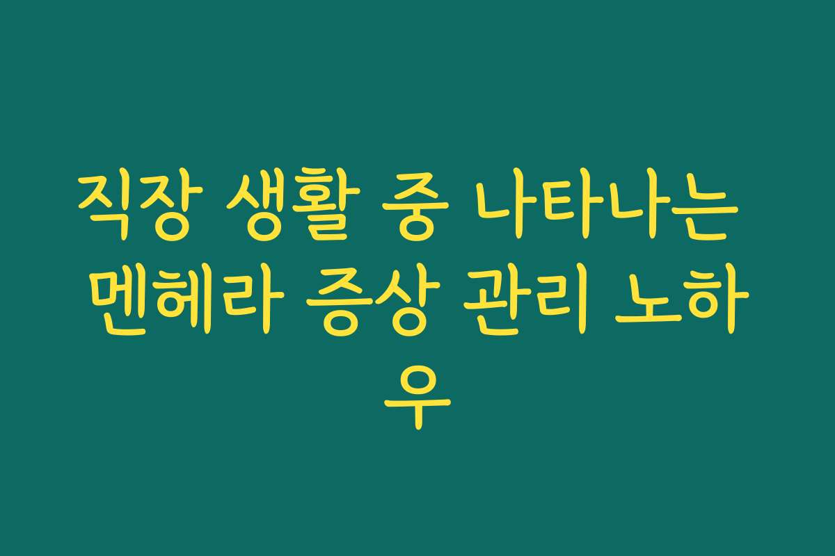직장 생활 중 나타나는 멘헤라 증상 관리 노하우