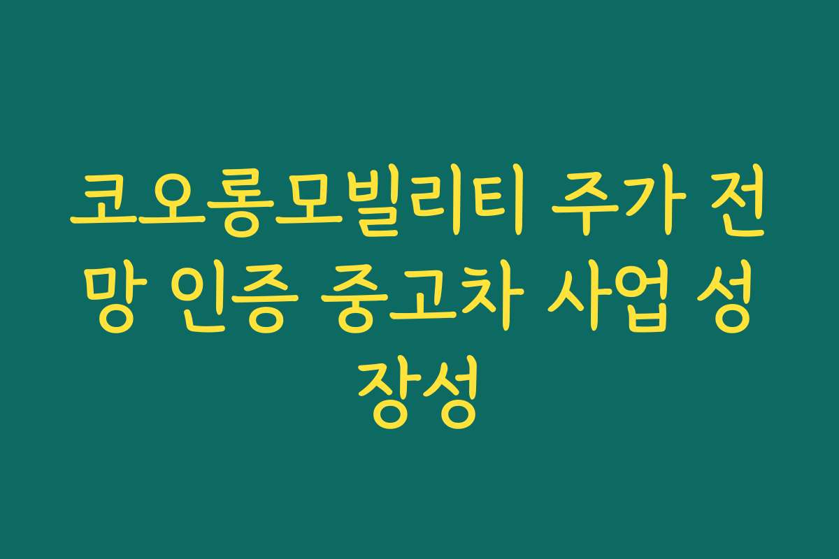코오롱모빌리티 주가 전망 인증 중고차 사업 성장성