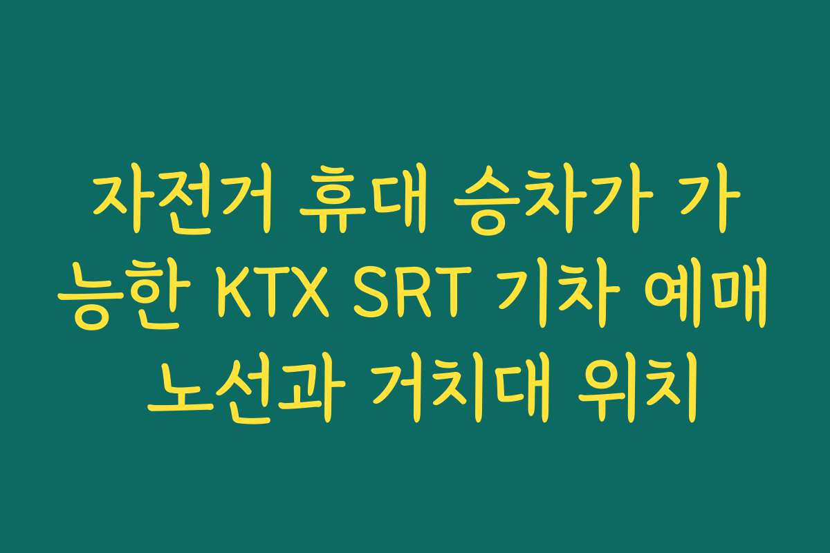 자전거 휴대 승차가 가능한 KTX SRT 기차 예매 노선과 거치대 위치