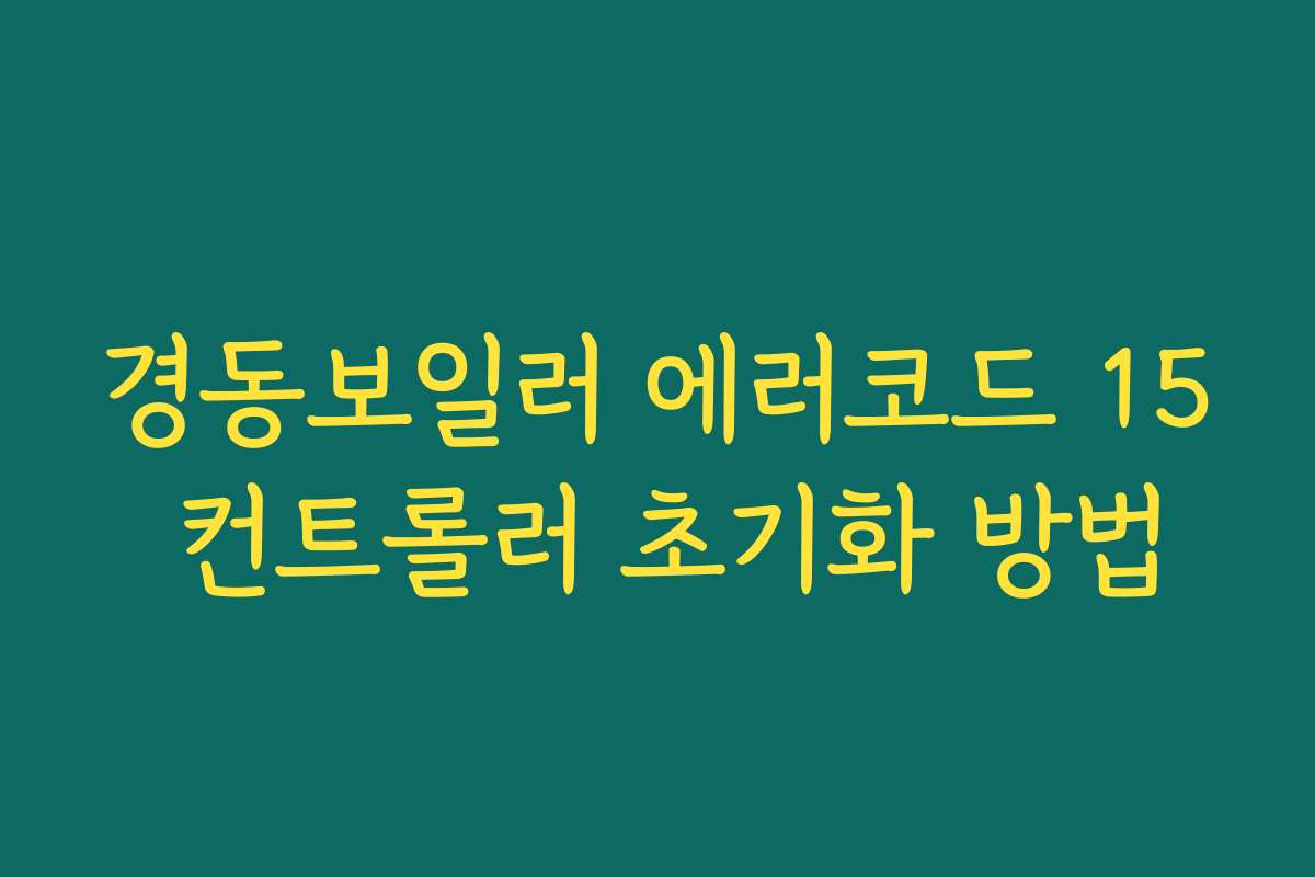 경동보일러 에러코드 15 컨트롤러 초기화 방법