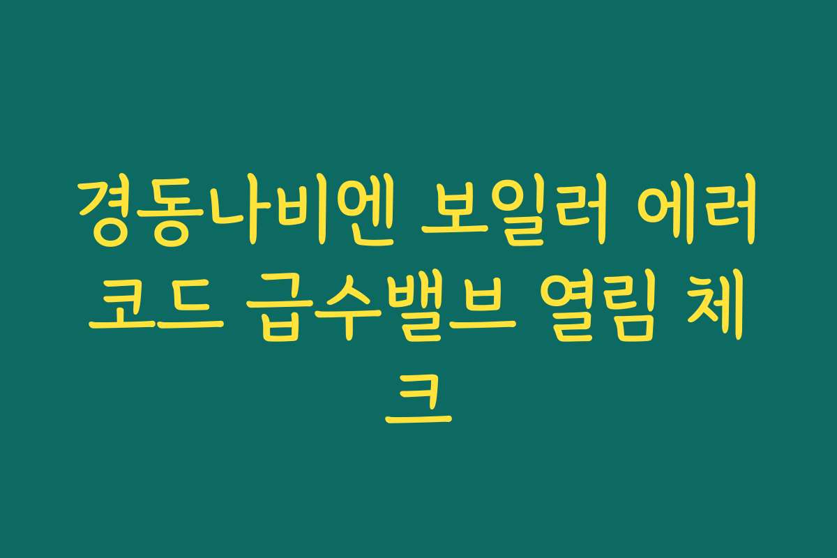 경동나비엔 보일러 에러코드 급수밸브 열림 체크
